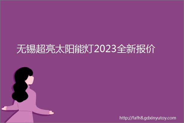 无锡超亮太阳能灯2023全新报价