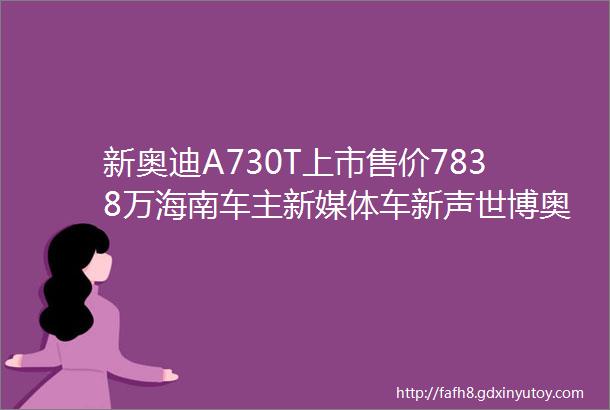 新奥迪A730T上市售价7838万海南车主新媒体车新声世博奥迪