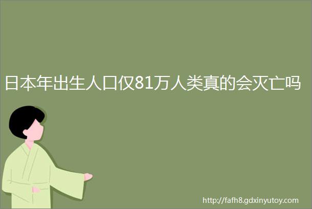 日本年出生人口仅81万人类真的会灭亡吗