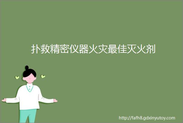 扑救精密仪器火灾最佳灭火剂