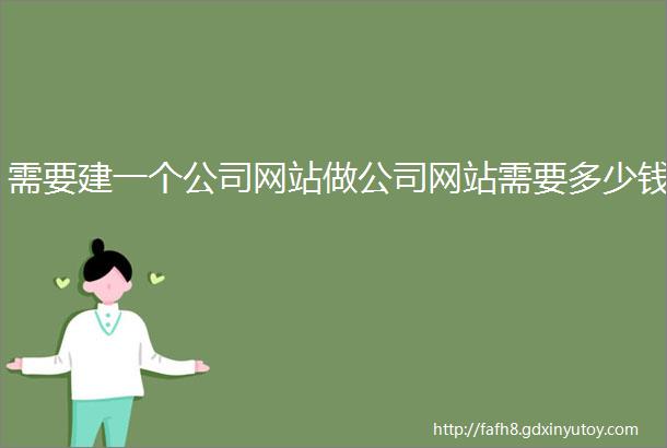 需要建一个公司网站做公司网站需要多少钱