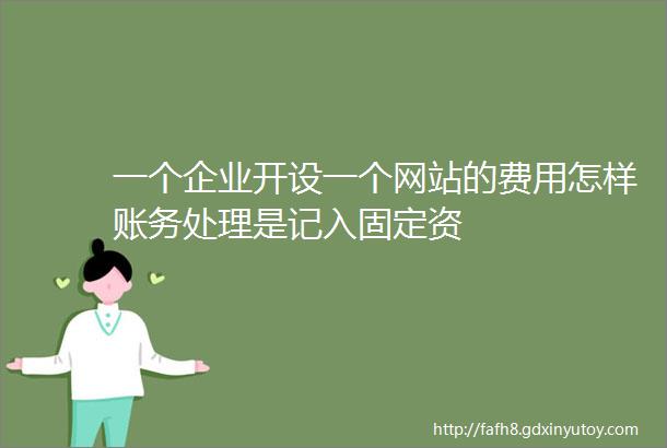 一个企业开设一个网站的费用怎样账务处理是记入固定资