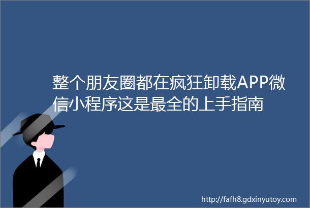 整个朋友圈都在疯狂卸载APP微信小程序这是最全的上手指南