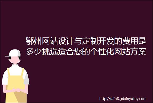 鄂州网站设计与定制开发的费用是多少挑选适合您的个性化网站方案