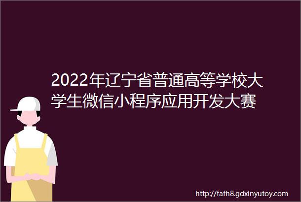 2022年辽宁省普通高等学校大学生微信小程序应用开发大赛