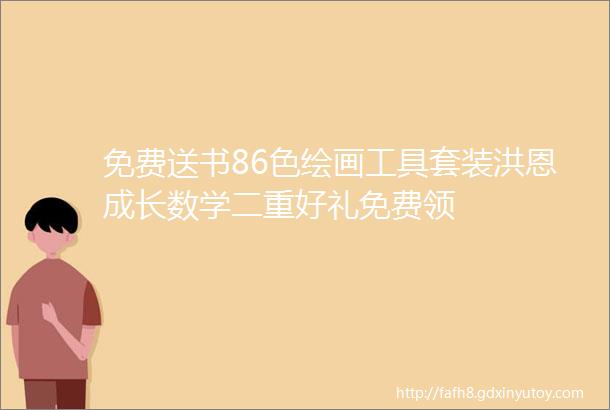 免费送书86色绘画工具套装洪恩成长数学二重好礼免费领