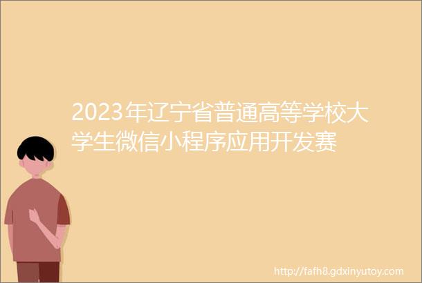 2023年辽宁省普通高等学校大学生微信小程序应用开发赛