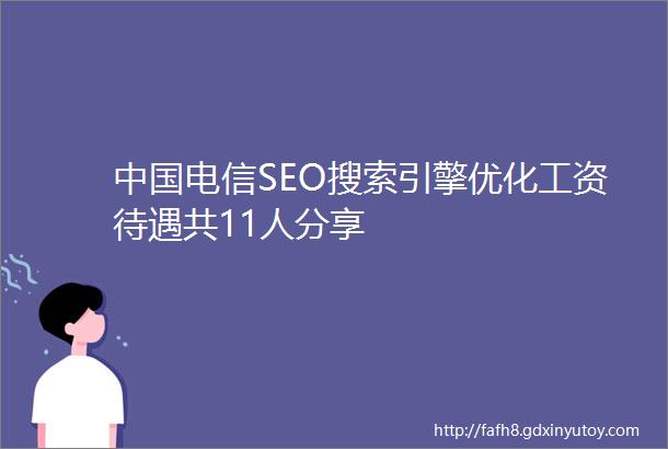 中国电信SEO搜索引擎优化工资待遇共11人分享