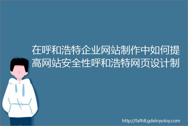 在呼和浩特企业网站制作中如何提高网站安全性呼和浩特网页设计制作和交互设计的区别与联系