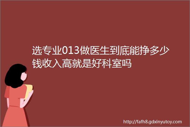 选专业013做医生到底能挣多少钱收入高就是好科室吗