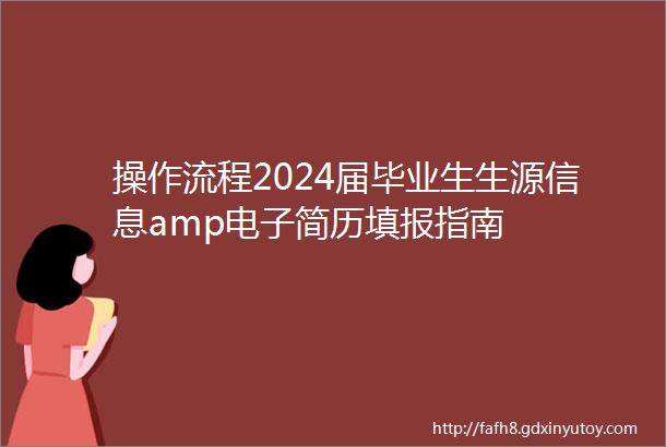 操作流程2024届毕业生生源信息amp电子简历填报指南