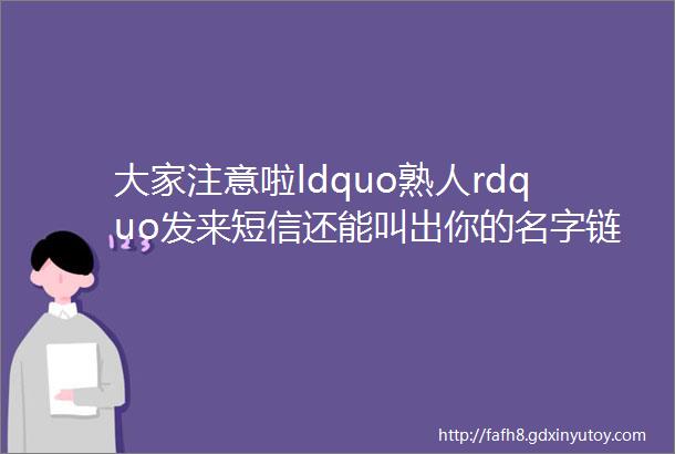 大家注意啦ldquo熟人rdquo发来短信还能叫出你的名字链接里却暗藏木马病毒