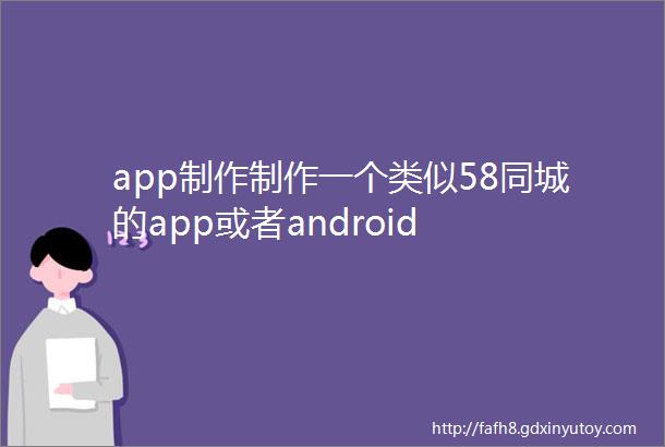 app制作制作一个类似58同城的app或者android