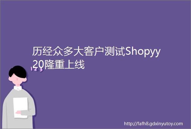 历经众多大客户测试Shopyy20隆重上线