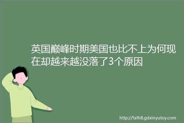 英国巅峰时期美国也比不上为何现在却越来越没落了3个原因