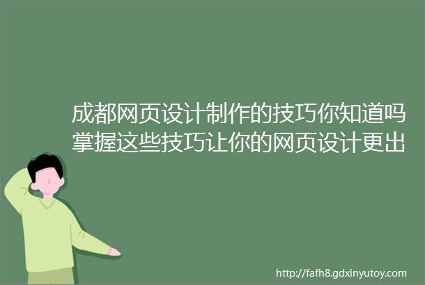 成都网页设计制作的技巧你知道吗掌握这些技巧让你的网页设计更出色