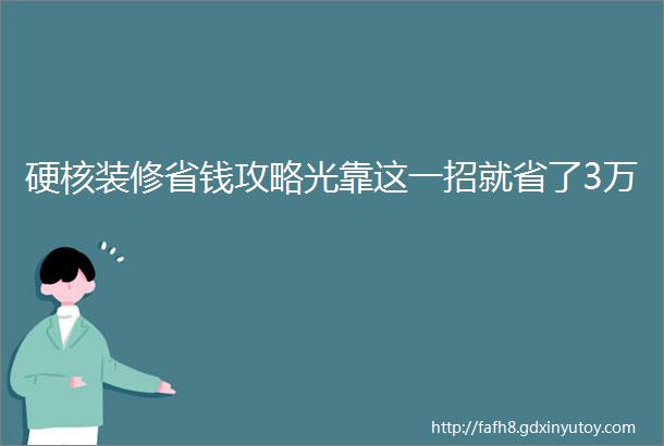 硬核装修省钱攻略光靠这一招就省了3万