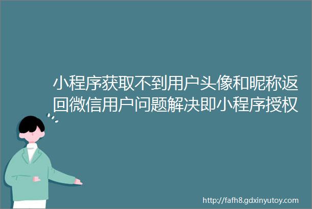 小程序获取不到用户头像和昵称返回微信用户问题解决即小程序授权获取用户头像规则调整的最新解决方案